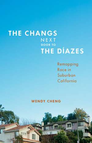 The Changs Next Door to the Díazes: Remapping Race in Suburban California de Wendy Cheng