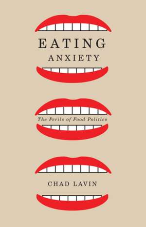 Eating Anxiety: The Perils of Food Politics de Chad Lavin