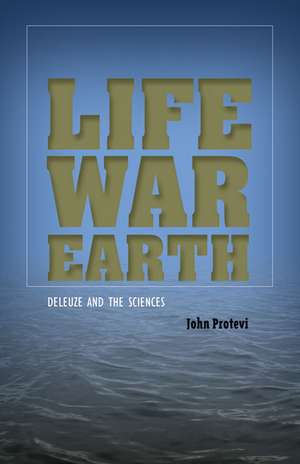 Life, War, Earth: Deleuze and the Sciences de John Protevi