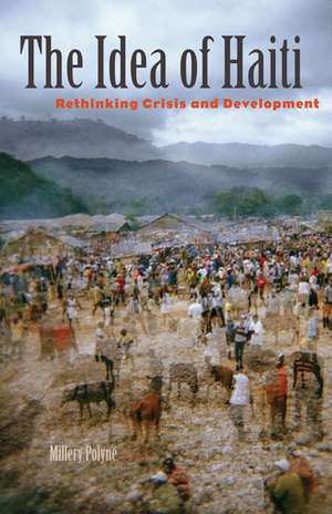 The Idea of Haiti: Rethinking Crisis and Development de Millery Polyné