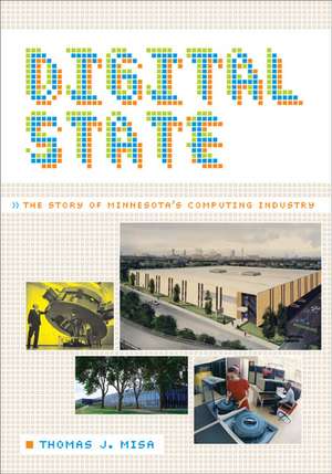 Digital State: The Story of Minnesota's Computing Industry de Thomas J. Misa