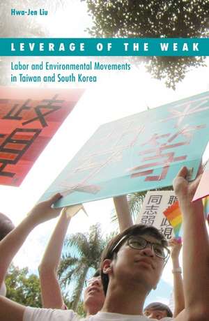 Leverage of the Weak: Labor and Environmental Movements in Taiwan and South Korea de Hwa-Jen Liu