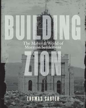 Building Zion: The Material World of Mormon Settlement de Thomas Carter