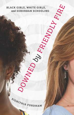 Downed by Friendly Fire: Black Girls, White Girls, and Suburban Schooling de Signithia Fordham