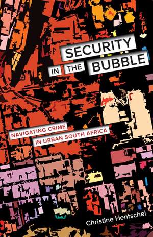 Security in the Bubble: Navigating Crime in Urban South Africa de Christine Hentschel