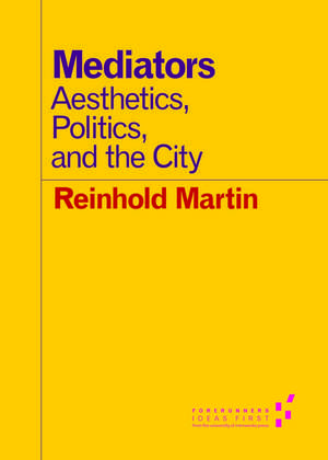 Mediators: Aesthetics, Politics, and the City de Reinhold Martin