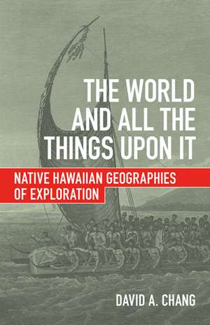 The World and All the Things upon It: Native Hawaiian Geographies of Exploration de David A. Chang