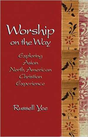 Worship on the Way: Exploring Asian North American Christian Experience de Russell Yee