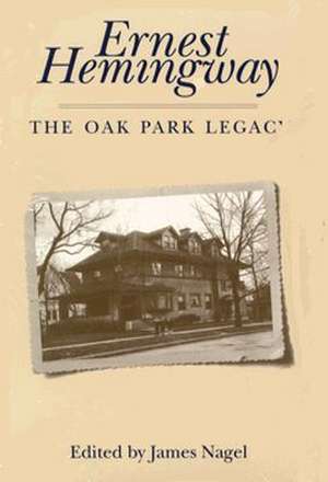 Ernest Hemingway: The Oak Park Legacy de James Nagel