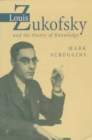 Louis Zukofsky and the Poetry of Knowledge de Mark Scroggins