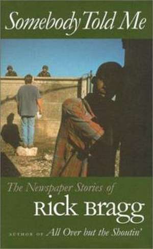 Somebody Told Me: The Newspaper Stories of Rick Bragg de Rick Bragg