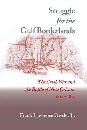 Struggle for the Gulf Borderlands: The Creek War and the Battle of New Orleans, 1812-1815 de Frank L. Owsley , Jr