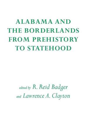 Alabama and the Borderlands: From Prehistory To Statehood de R. Reid Badger