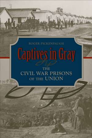 Captives in Gray: The Civil War Prisons of the Union de Roger Pickenpaugh