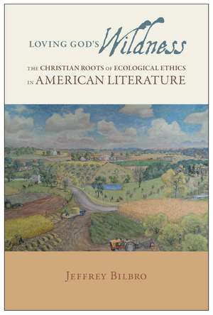 Loving God's Wildness: The Christian Roots of Ecological Ethics in American Literature de Jeffrey Bilbro