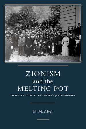 Zionism and the Melting Pot: Preachers, Pioneers, and Modern Jewish Politics de Matthew Mark Silver