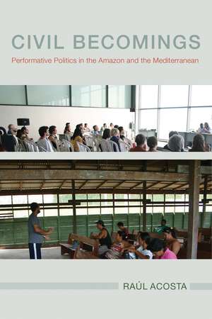 Civil Becomings: Performative Politics in the Amazon and the Mediterranean de Raúl Acosta