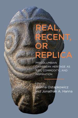 Real, Recent, or Replica: Precolumbian Caribbean Heritage as Art, Commodity, and Inspiration de Joanna Ostapkowicz