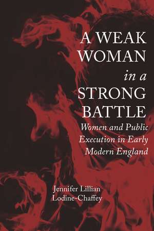 A Weak Woman in a Strong Battle: Women and Public Execution in Early Modern England de Dr. Jennifer Lillian Lodine-Chaffey