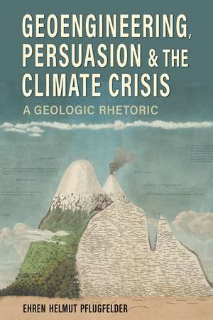 Geoengineering, Persuasion, and the Climate Crisis: A Geologic Rhetoric de Ehren Helmut Pflugfelder