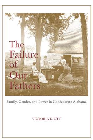 The Failure of Our Fathers: Family, Gender, and Power in Confederate Alabama de Victoria E. Ott