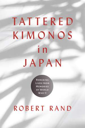 Tattered Kimonos in Japan: Remaking Lives from Memories of World War II de Robert Rand