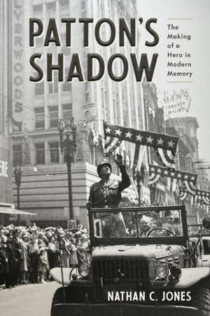 Patton's Shadow: The Making of a Hero in Modern Memory de Nathan C. Jones