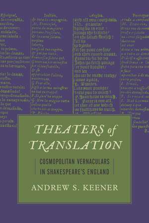 Theaters of Translation: Cosmopolitan Vernaculars in Shakespeare's England de Andrew S. Keener