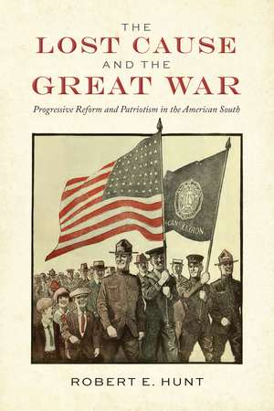 The Lost Cause and the Great War: Progressive Reform and Patriotism in the American South de Dr. Robert E. Hunt Ph.D