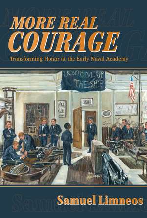 More Real Courage: Transforming Honor at the Early Naval Academy de Samuel Limneos