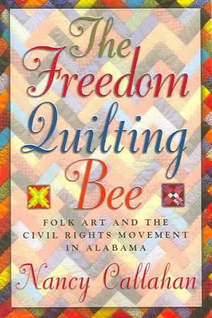 The Freedom Quilting Bee: Folk Art and the Civil Rights Movement de Nancy Callahan