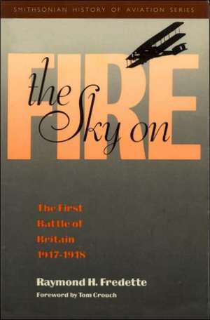 The Sky on Fire: The First Battle of Britain, 1917-1918 de Raymond H. Fredette