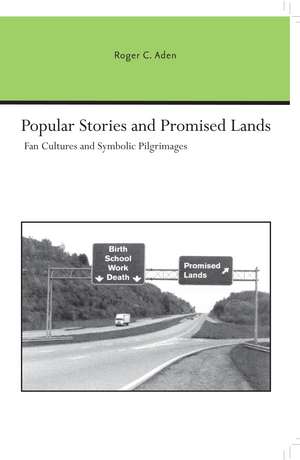 Popular Stories and Promised Lands: Fan Cultures and Symbolic Pilgrimages de Roger C. Aden