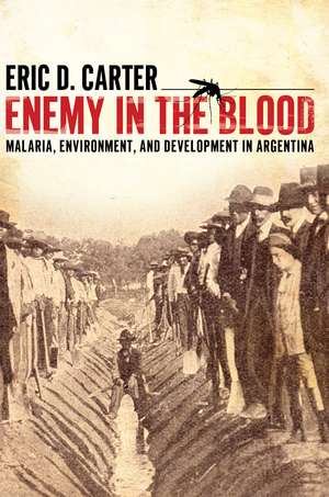 Enemy in the Blood: Malaria, Environment, and Development in Argentina de Eric D. Carter