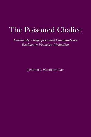 The Poisoned Chalice: Eucharistic Grape Juice and Common-Sense Realism in Victorian Methodism de Ms. Jennifer L. Woodruff Tait