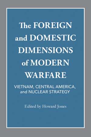 The Foreign and Domestic Dimensions of Modern Warfare: Vietnam, Central America, and Nuclear Strategy de Howard Mumford Jones