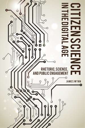 Citizen Science in the Digital Age: Rhetoric, Science, and Public Engagement de James Wynn