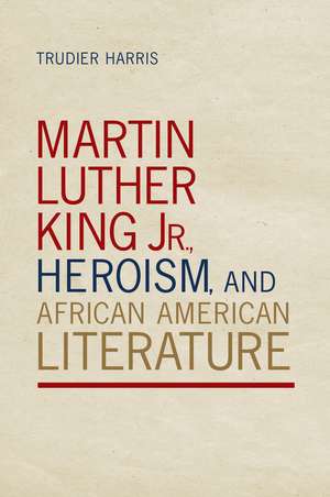 Martin Luther King Jr., Heroism, and African American Literature de Dr. Trudier Harris