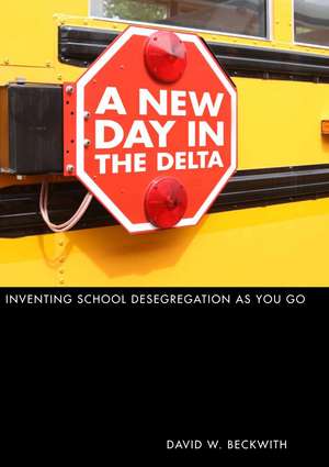 A New Day in the Delta: Inventing School Desegregation As You Go de David W. Beckwith