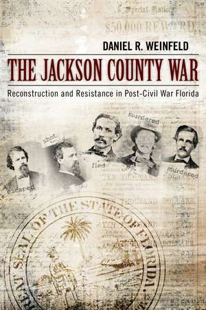 The Jackson County War: Reconstruction and Resistance in Post–Civil War Florida de Daniel R. Weinfeld