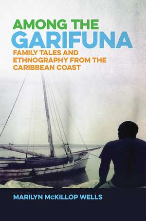 Among the Garifuna: Family Tales and Ethnography from the Caribbean Coast de Dr. Marilyn McKillop Wells Ph.D.