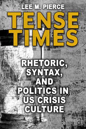 Tense Times: Rhetoric, Syntax, and Politics in US Crisis Culture de Lee M. Pierce