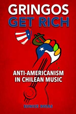 Gringos Get Rich: Anti-Americanism in Chilean Music de Eunice Rojas