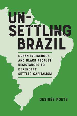 Unsettling Brazil: Urban Indigenous and Black Peoples' Resistances to Dependent Settler Capitalism de Desirée Poets