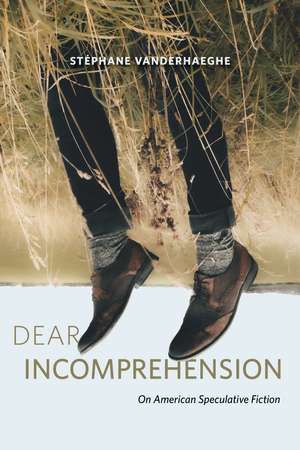 Dear Incomprehension: On American Speculative Fiction de Stéphane Vanderhaeghe