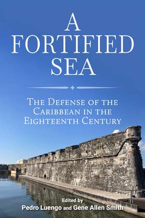 A Fortified Sea: The Defense of the Caribbean in the Eighteenth Century de Pedro Luengo