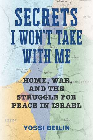 Secrets I Won't Take with Me: Home, War, and the Struggle for Peace in Israel de Yossi Beilin