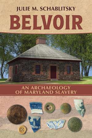 Belvoir: An Archaeology of Maryland Slavery de Julie M. Schablitsky