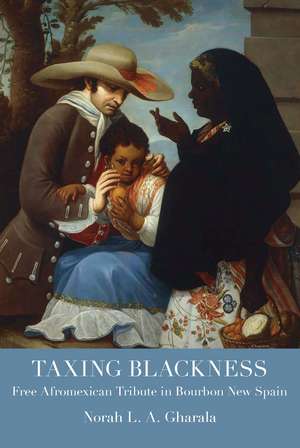 Taxing Blackness: Free Afromexican Tribute in Bourbon New Spain de Norah L. A. Gharala