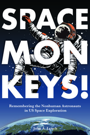 Space Monkeys!: Remembering the Nonhuman Astronauts in US Space Exploration de John Alexander Lynch